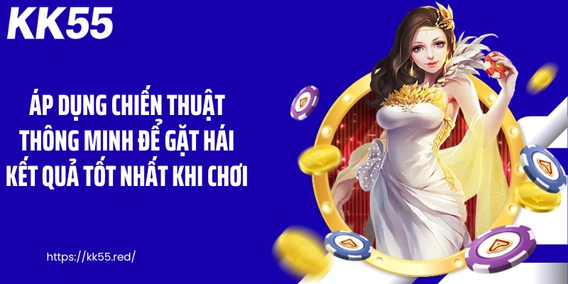Áp dụng chiến thuật thông minh để gặt hái kết quả tốt nhất khi chơi