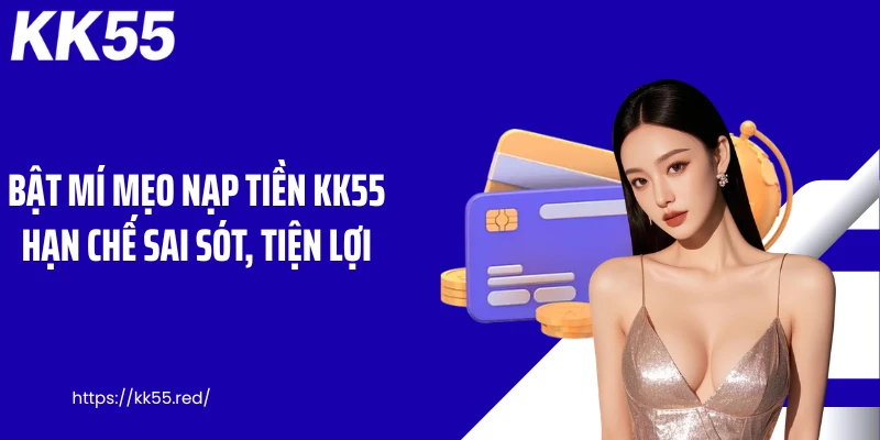 Bật mí mẹo nạp tiền KK55 hạn chế sai sót, tiện lợi
