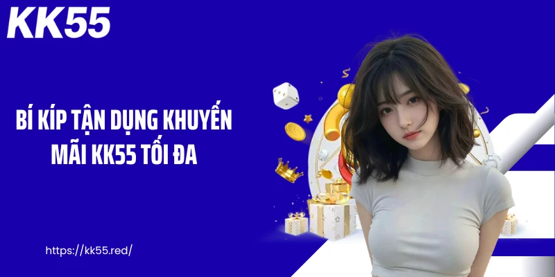 Bí kíp tận dụng khuyến mãi KK55 tối đa