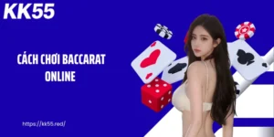 Cách Chơi Baccarat Online - KK55 Lật Mở Bí Quyết Thắng