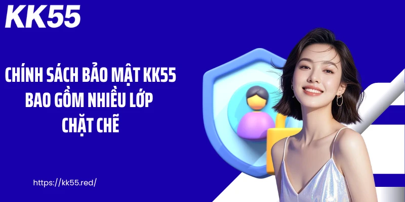 Chính sách bảo mật KK55 bao gồm nhiều lớp chặt chẽ