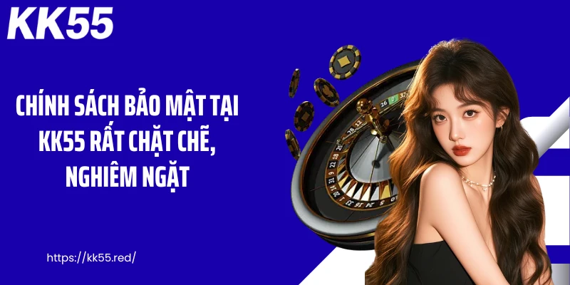 Chính sách bảo mật tại KK55 rất chặt chẽ, nghiêm ngặt