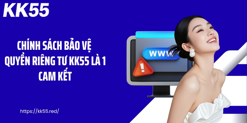 Chính sách bảo vệ quyền riêng tư KK55 là 1 cam kết