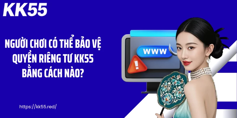 Người chơi có thể bảo vệ quyền riêng tư KK55 bằng cách nào?