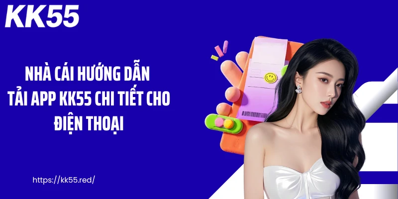 Nhà cái hướng dẫn tải app KK55 chi tiết cho điện thoại