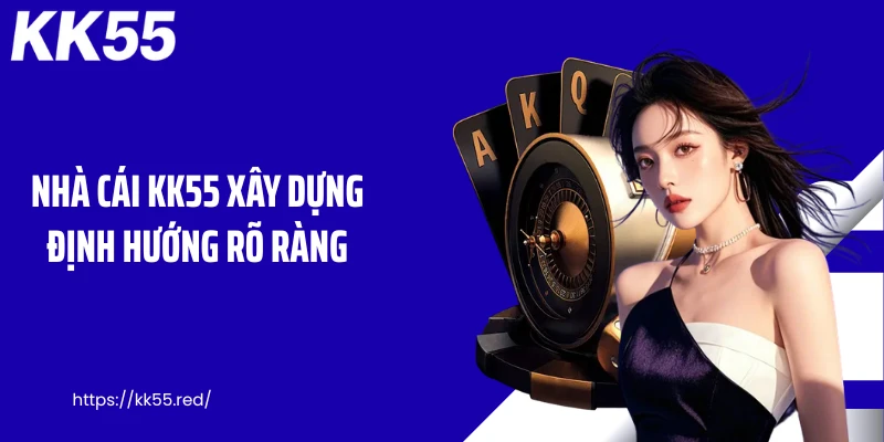 Nhà cái KK55 xây dựng định hướng rõ ràng