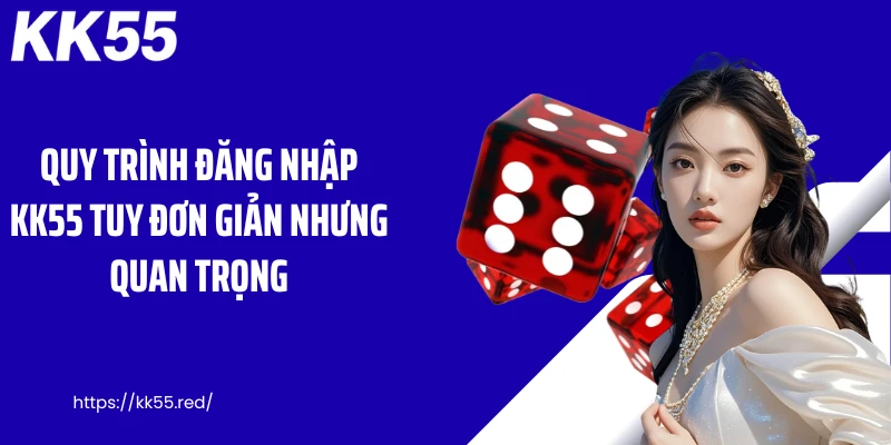 Quy trình đăng nhập KK55 tuy đơn giản nhưng quan trọng
