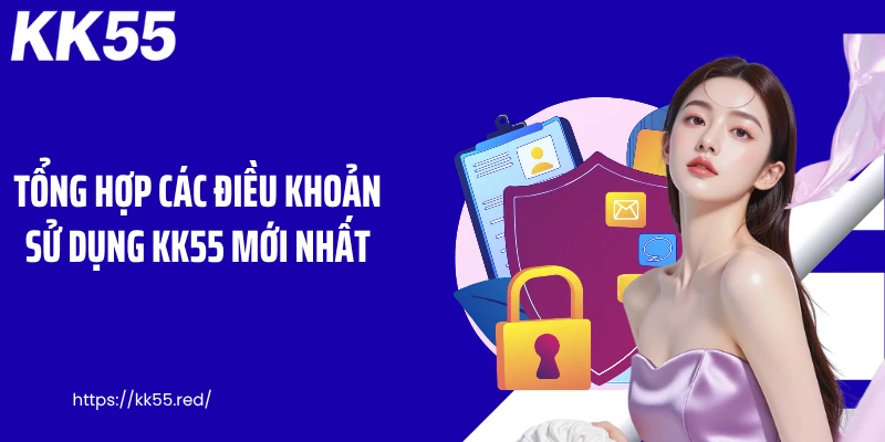 Tổng hợp các điều khoản sử dụng KK55 mới nhất